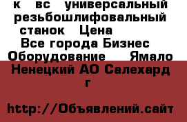 5к823вс14 универсальный резьбошлифовальный станок › Цена ­ 1 000 - Все города Бизнес » Оборудование   . Ямало-Ненецкий АО,Салехард г.